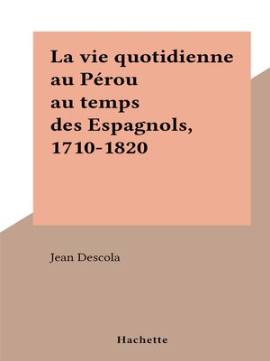 cover image of La vie quotidienne au Pérou au temps des Espagnols, 1710-1820